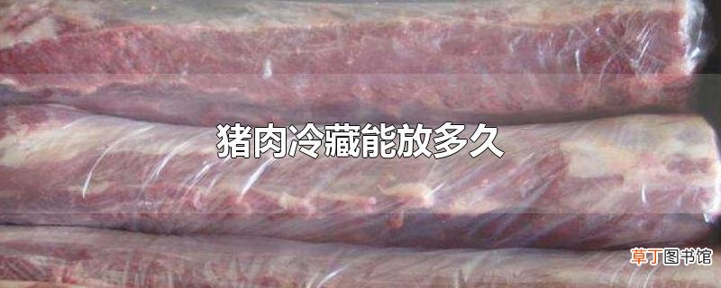 猪肉冷藏能放多久