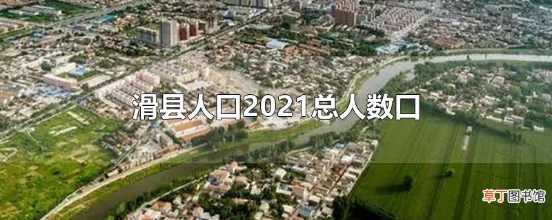 滑县人口2021总人数口