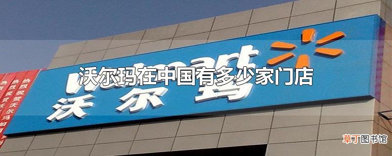 沃尔玛在中国有多少家门店