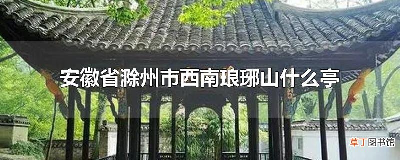 安徽省滁州市西南琅琊山什么亭