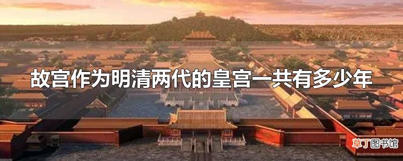 故宫作为明清两代的皇宫一共有多少年
