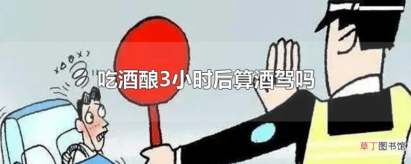 吃酒酿3小时后算酒驾吗