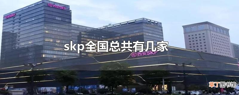 skp全国总共有几家