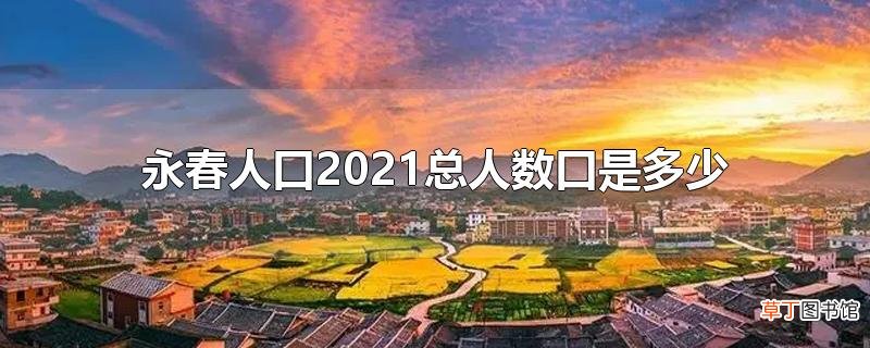 永春人口2021总人数口是多少