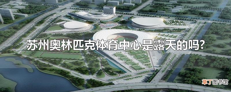 苏州奥林匹克体育中心是露天的吗?
