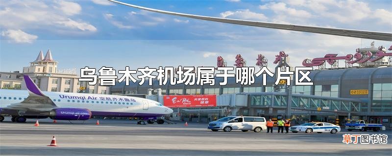 乌鲁木齐机场属于哪个片区