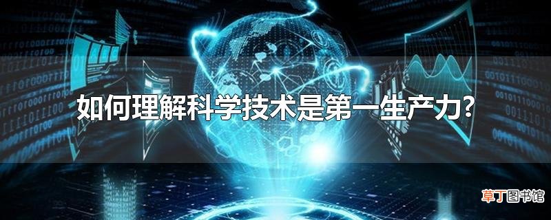 怎么理解科学技术是第一生产力?