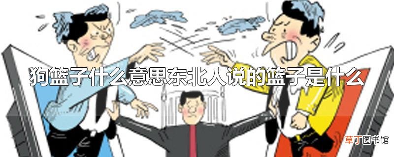 狗篮子什么意思东北人说的篮子是什么