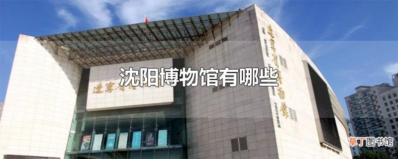 沈阳博物馆有哪些