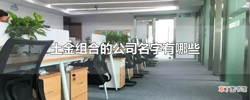 土金组合的公司名字有哪些