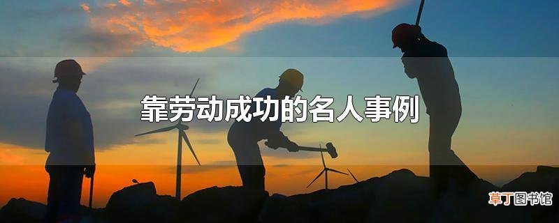 靠劳动成功的名人事例