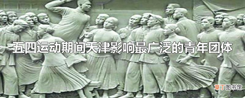 五四运动期间天津影响最广泛的青年团体