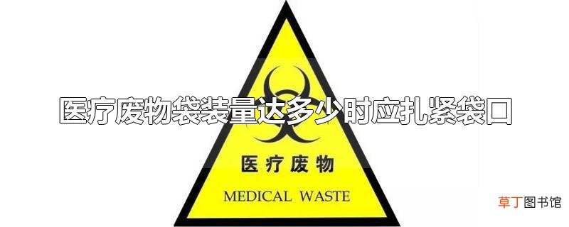 医疗废物袋装量达多少时应扎紧袋口