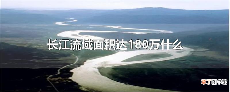 长江流域面积达180万什么