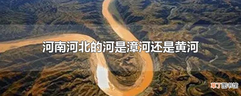 河南河北的河是漳河还是黄河