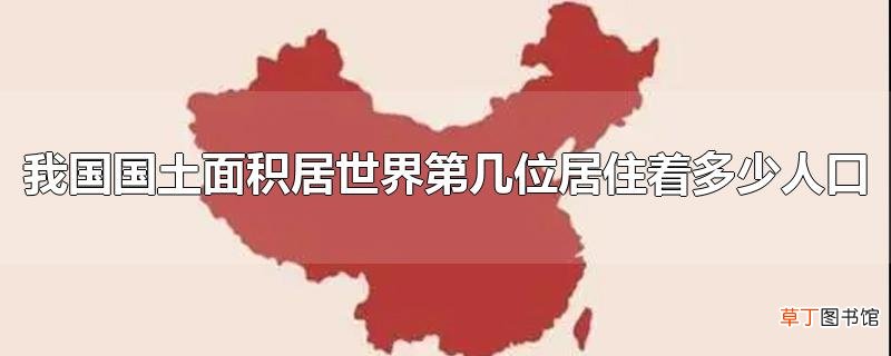 我国国土面积居世界第几位居住着多少人口