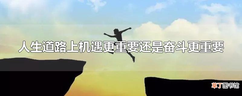 人生道路上机遇更重要还是奋斗更重要
