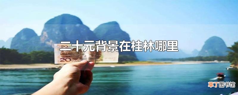 二十元背景在桂林哪里
