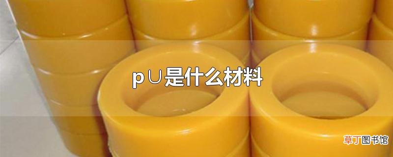 p∪是什么材料