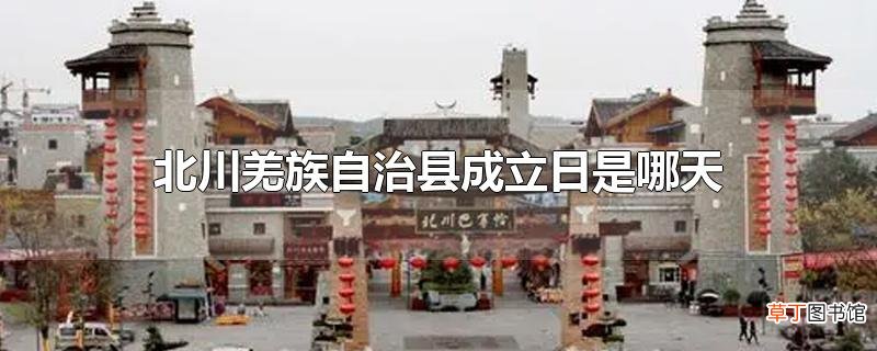 北川羌族自治县成立日是哪天