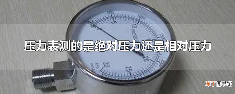 压力表测的是绝对压力还是相对压力