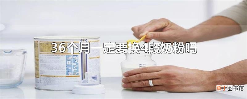 36个月一定要换4段奶粉吗