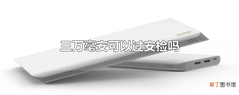 三万毫安可以过安检吗