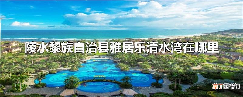 陵水黎族自治县雅居乐清水湾在哪里