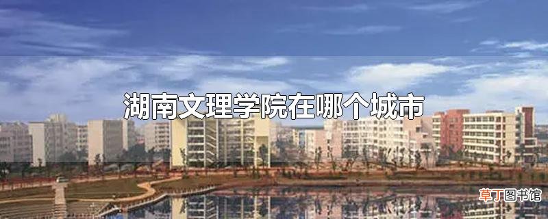 湖南文理学院在哪个城市