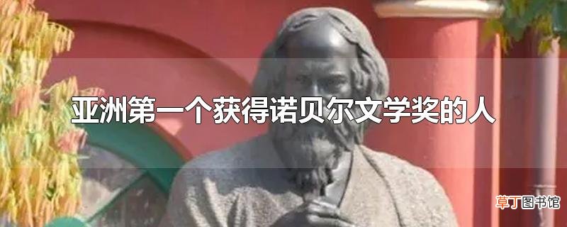 亚洲第一个获得诺贝尔文学奖的人