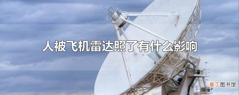 人被飞机雷达照了有什么影响