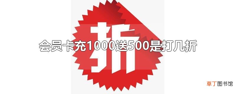 会员卡充1000送500是打几折