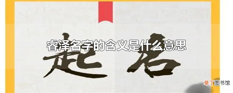 睿泽名字的含义是什么意思