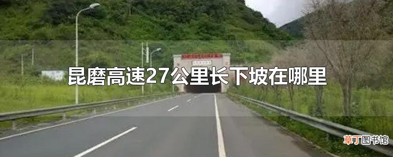 昆磨高速27公里长下坡在哪里