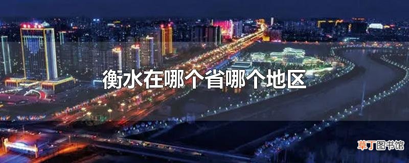 衡水在哪个省哪个地区