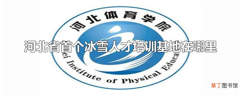 河北省首个冰雪人才培训基地在哪里