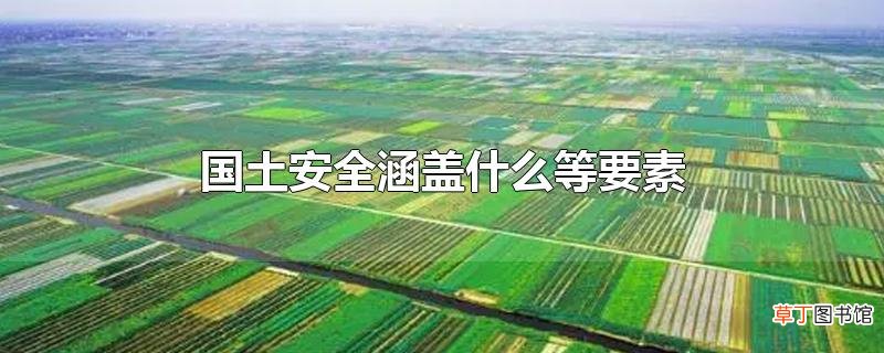 国土安全涵盖什么等要素