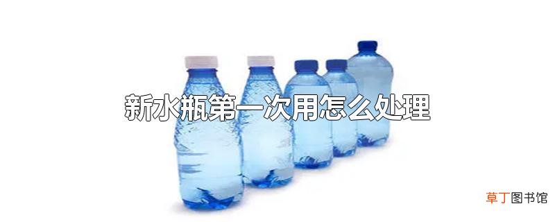 新水瓶第一次用怎么处理