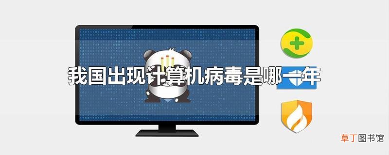 我国出现计算机病毒是哪一年