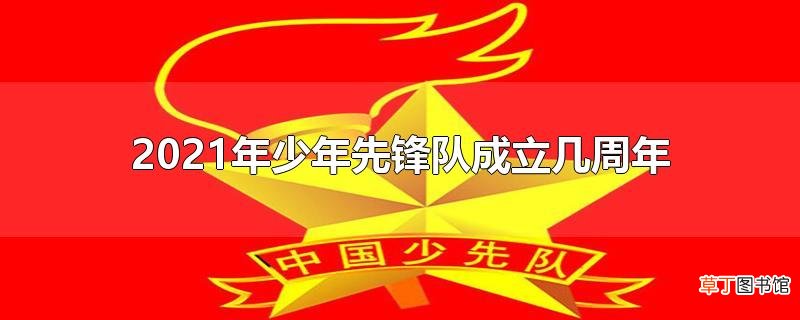 2021年少年先锋队成立几周年