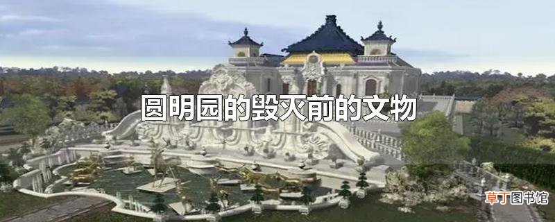 圆明园的毁灭前的文物