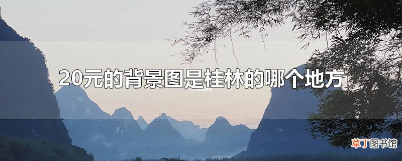 20元的背景图是桂林的哪个地方