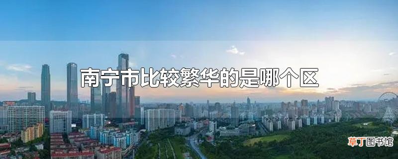 南宁市比较繁华的是哪个区