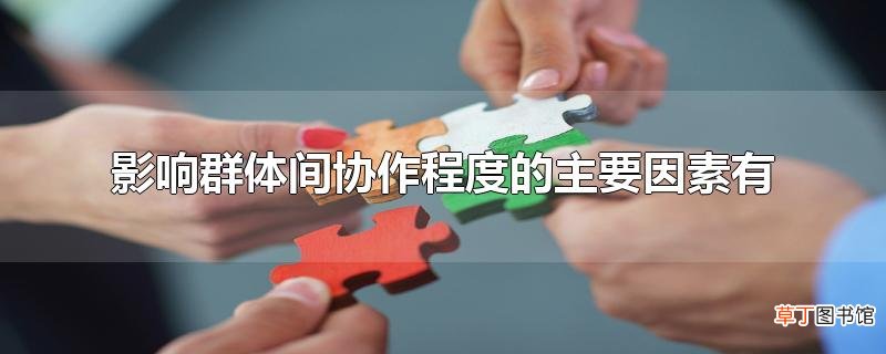 影响群体间协作程度的主要因素有