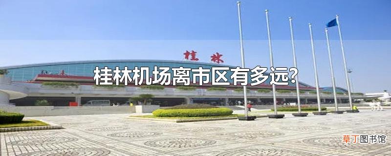 桂林机场离市区有多远?