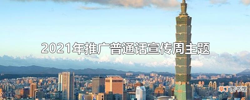 2021年推广普通话宣传周主题