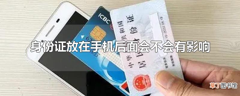 身份证放在手机后面会不会有影响