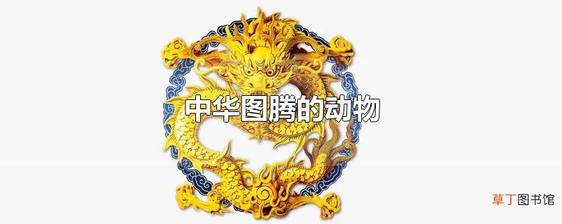 中华图腾的动物