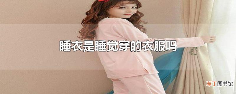 睡衣是睡觉穿的衣服吗