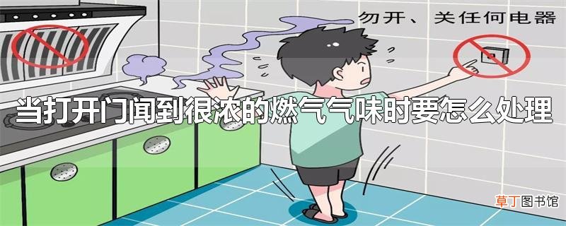 当打开门闻到很浓的燃气气味时要怎么处理